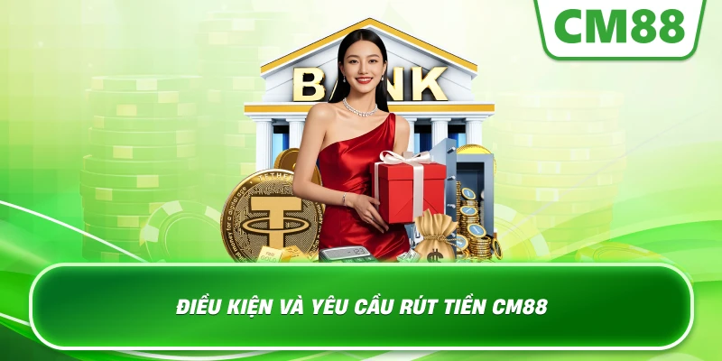 Điều kiện và yêu cầu rút tiền Cm88