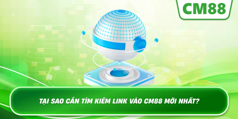 Tại sao cần tìm kiếm Link Vào Cm88 Mới Nhất?